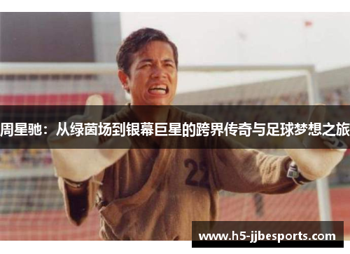 周星驰：从绿茵场到银幕巨星的跨界传奇与足球梦想之旅