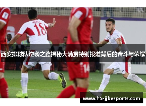西安排球队逆袭之路揭秘大满贯特别报道背后的奋斗与荣耀