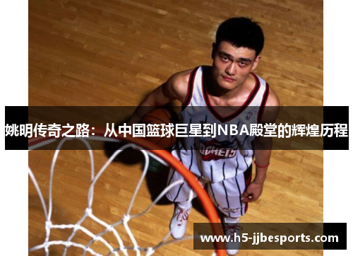 姚明传奇之路：从中国篮球巨星到NBA殿堂的辉煌历程