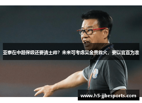 亚泰在中超保级还要请土帅？未来可考虑吴金贵救火，要以官宣为准