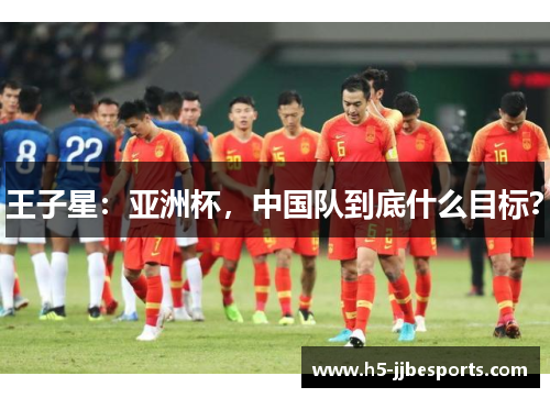 王子星：亚洲杯，中国队到底什么目标？