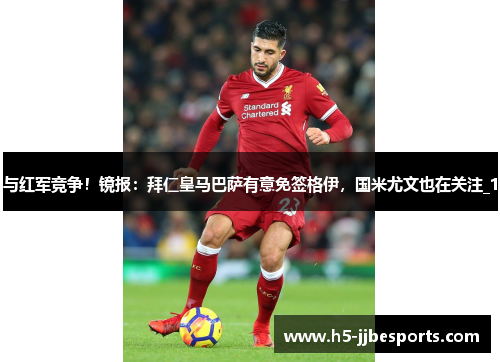 与红军竞争！镜报：拜仁皇马巴萨有意免签格伊，国米尤文也在关注_1